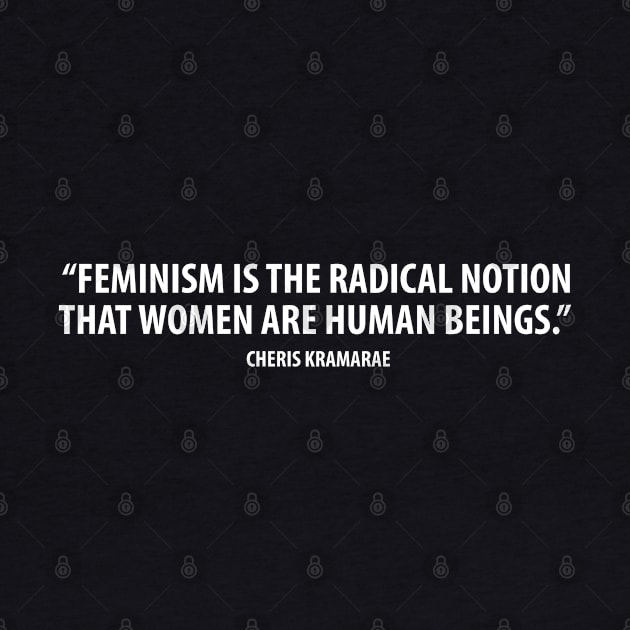 Feminism is the radical notion that women are human beings. - Cheris Kramarae (white) by Everyday Inspiration